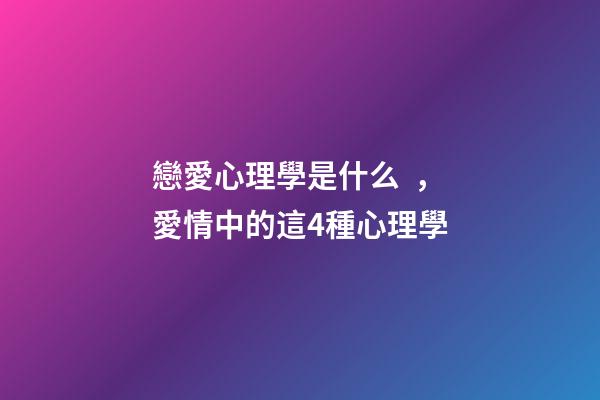 戀愛心理學是什么，愛情中的這4種心理學-第1張-觀點-玄機派